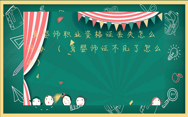 育婴师职业资格证丢失怎么补办 (育婴师证不见了怎么办)